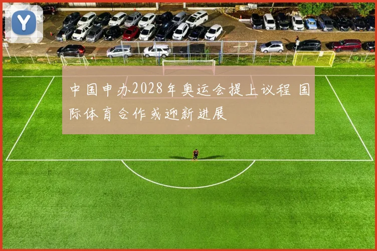 中国申办2028年奥运会提上议程 国际体育合作或迎新进展