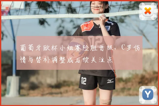 葡萄牙欧杯小组赛险胜晋级，C罗伤情与替补调整成后续关注点