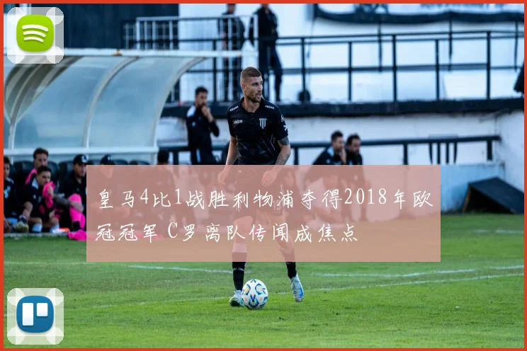 皇马4比1战胜利物浦夺得2018年欧冠冠军 C罗离队传闻成焦点