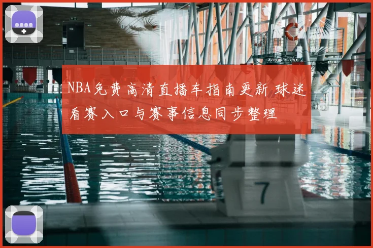 NBA免费高清直播车指南更新 球迷看赛入口与赛事信息同步整理