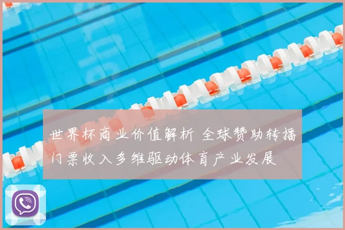 世界杯商业价值解析 全球赞助转播门票收入多维驱动体育产业发展