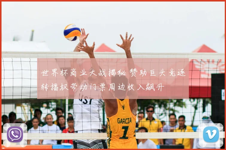 世界杯商业大战揭秘 赞助巨头竞逐转播权带动门票周边收入飙升