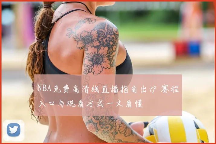 NBA免费高清线直播指南出炉 赛程入口与观看方式一文看懂