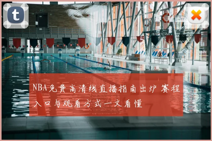 NBA免费高清线直播指南出炉 赛程入口与观看方式一文看懂