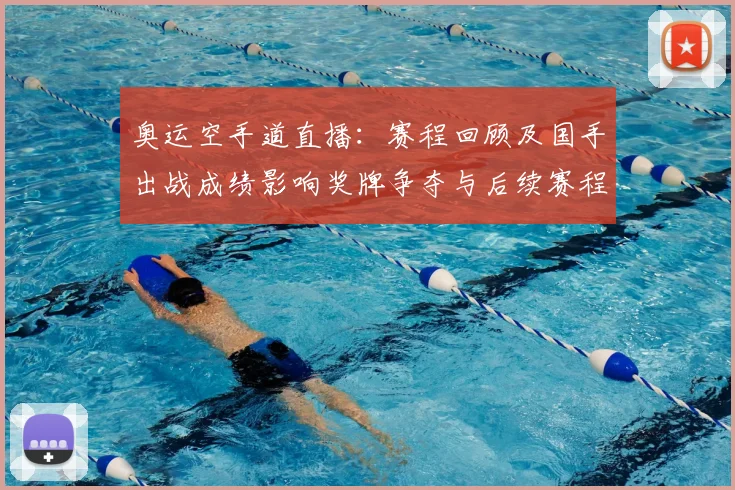 奥运空手道直播：赛程回顾及国手出战成绩影响奖牌争夺与后续赛程分析