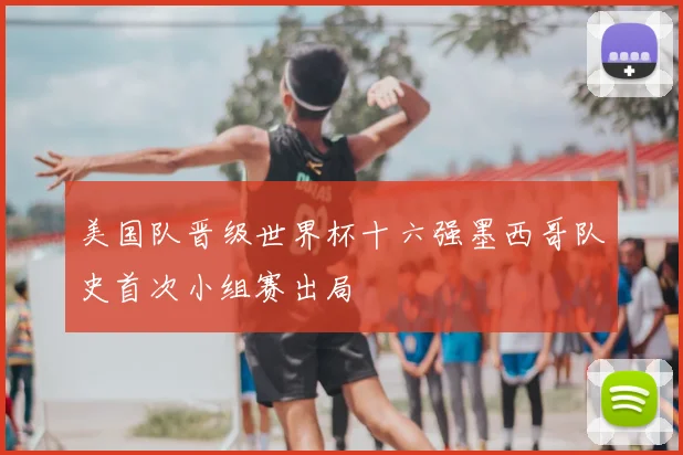 美国队晋级世界杯十六强墨西哥队史首次小组赛出局