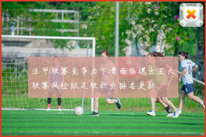 法甲联赛竞争力下滑面临退出五大联赛风险欧足联积分排名更新