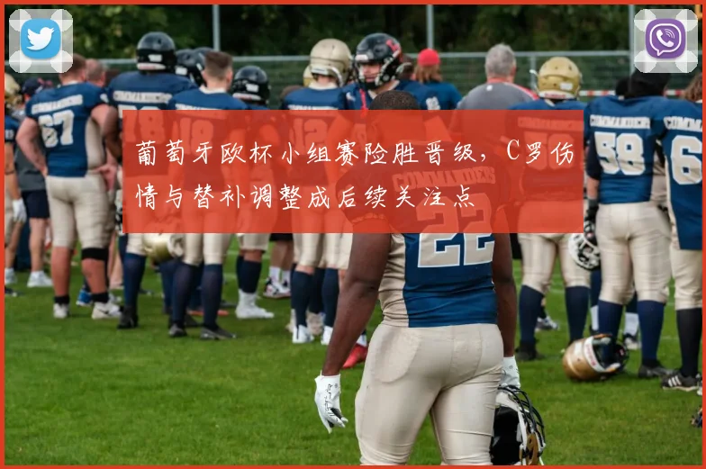 葡萄牙欧杯小组赛险胜晋级，C罗伤情与替补调整成后续关注点