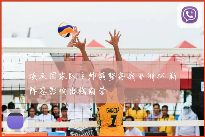 埃及国家队主帅调整备战非洲杯 新阵容影响出线前景