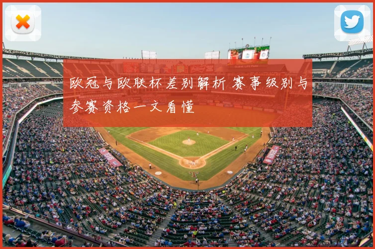 欧冠与欧联杯差别解析 赛事级别与参赛资格一文看懂