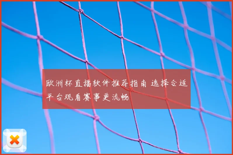 欧洲杯直播软件推荐指南 选择合适平台观看赛事更流畅