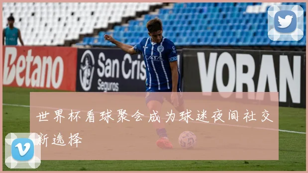 世界杯看球聚会成为球迷夜间社交新选择