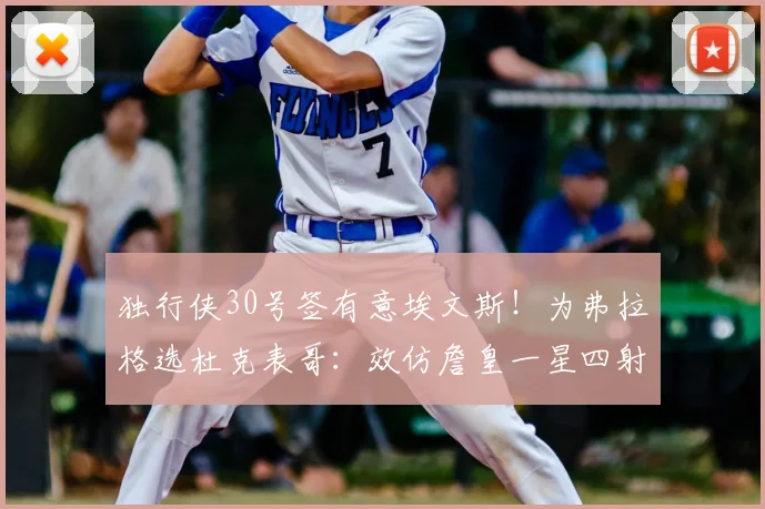 独行侠30号签有意埃文斯!为弗拉格选杜克表哥:效仿詹皇一星四射