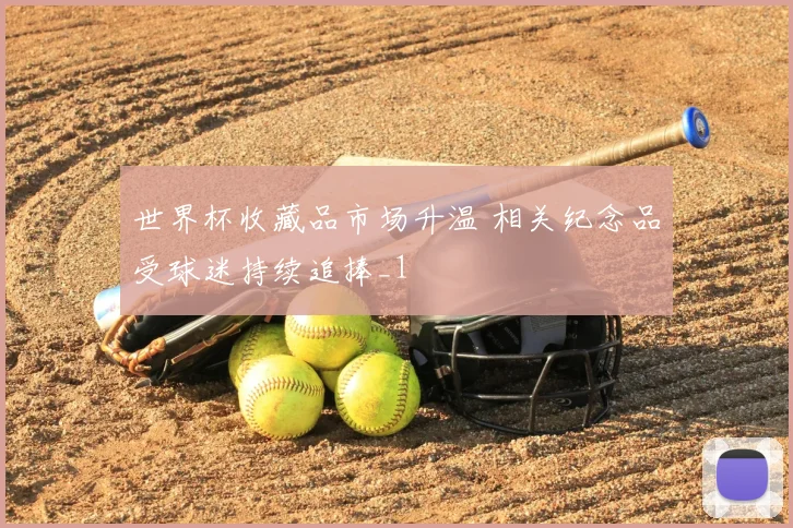 世界杯收藏品市场升温 相关纪念品受球迷持续追捧_1
