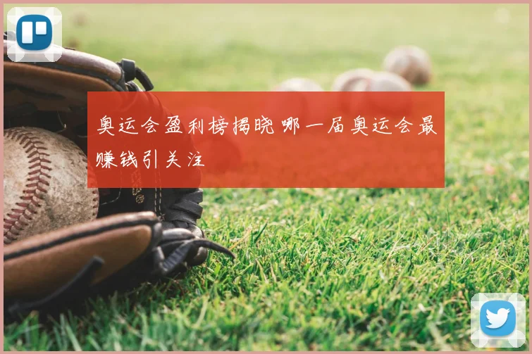 奥运会盈利榜揭晓 哪一届奥运会最赚钱引关注