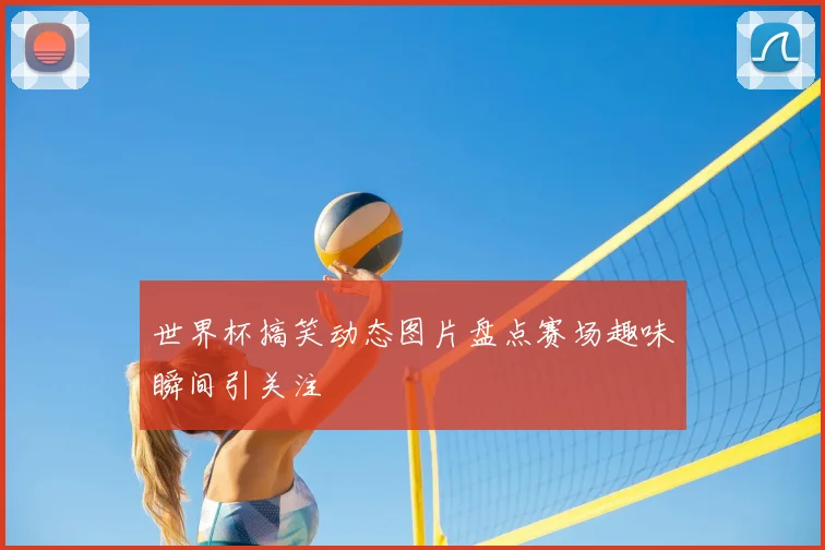 世界杯搞笑动态图片盘点赛场趣味瞬间引关注