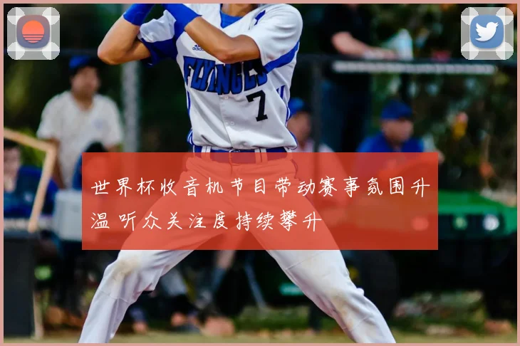 世界杯收音机节目带动赛事氛围升温 听众关注度持续攀升