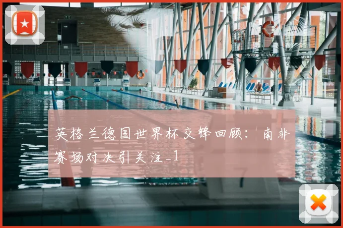 英格兰德国世界杯交锋回顾：南非赛场对决引关注_1