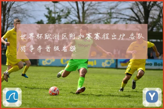 世界杯欧洲区附加赛赛程出炉 各队将争夺晋级名额