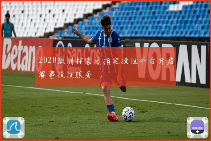 2020欧洲杯官方指定投注平台开启赛事投注服务