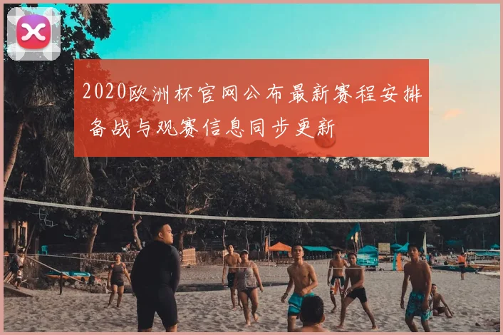 2020欧洲杯官网公布最新赛程安排 备战与观赛信息同步更新